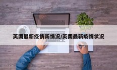 英国最新疫情新情况／英国最新疫情状况