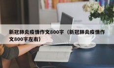 新冠肺炎疫情作文800字（新冠肺炎疫情作文800字左右）