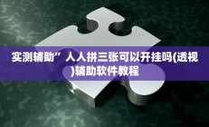 实测辅助”人人拼三张可以开挂吗(透视)辅助软件教程