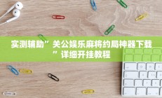 实测辅助”关公娱乐麻将约局神器下载”详细开挂教程