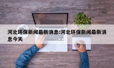 河北环保新闻最新消息:河北环保新闻最新消息今天