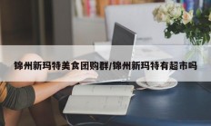 锦州新玛特美食团购群/锦州新玛特有超市吗