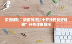 实测辅助”微信链接拼十开挂控制好牌器”开挂详细教程