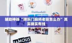 辅助神器“牌乐门麻将老输怎么办”其实确实有挂