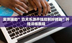 实测辅助”玖天乐游开挂控制好牌器”开挂详细教程
