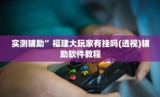 实测辅助”福建大玩家有挂吗(透视)辅助软件教程