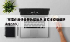 【石家庄疫情最新数据消息,石家庄疫情最新消息分布】