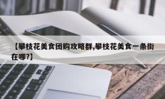 【攀枝花美食团购攻略群,攀枝花美食一条街在哪?】