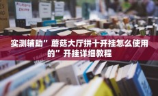 实测辅助”蘑菇大厅拼十开挂怎么使用的”开挂详细教程