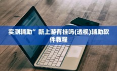 实测辅助”新上游有挂吗(透视)辅助软件教程