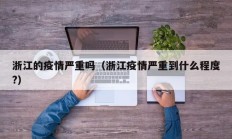 浙江的疫情严重吗（浙江疫情严重到什么程度？）
