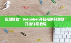 实测辅助”wepoker开挂控制好牌器”开挂详细教程