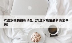 六盘水疫情最新消息（六盘水疫情最新消息今天）