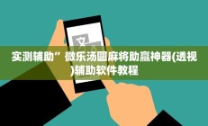 实测辅助”微乐汤圆麻将助赢神器(透视)辅助软件教程