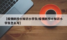 【疫情防控小知识小学生／疫情防控小知识小学生怎么写】