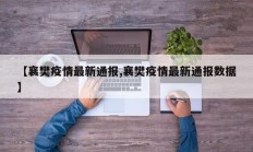 【襄樊疫情最新通报,襄樊疫情最新通报数据】
