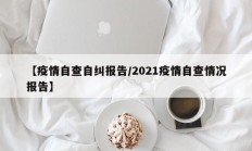 【疫情自查自纠报告／2021疫情自查情况报告】