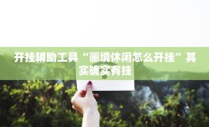 开挂辅助工具“画境休闲怎么开挂”其实确实有挂
