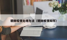 朝鲜疫情处理办法（朝鲜疾情如何）