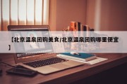 【北京温泉团购美食/北京温泉团购哪里便宜】