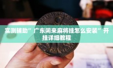 实测辅助”广东闲来麻将挂怎么安装”开挂详细教程