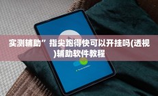 实测辅助”指尖跑得快可以开挂吗(透视)辅助软件教程