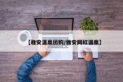 【雅安温泉团购/雅安网红温泉】