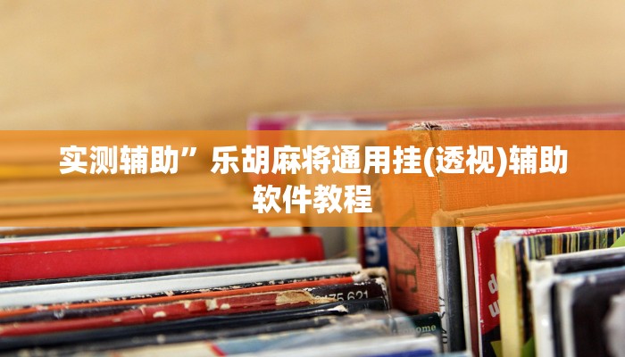 实测辅助”乐胡麻将通用挂(透视)辅助软件教程