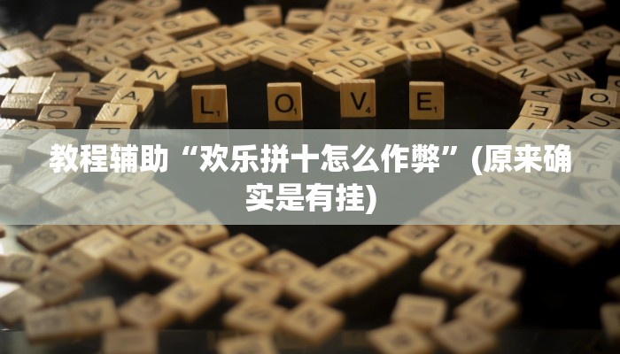 开挂辅助工具“微乐捉老麻子开挂神器下载安装”其实确实有挂