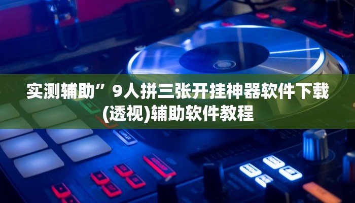 实测辅助”9人拼三张开挂神器软件下载(透视)辅助软件教程