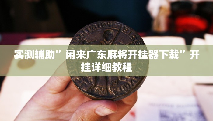 实测辅助”闲来广东麻将开挂器下载”开挂详细教程