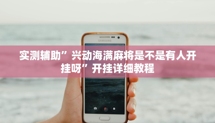 实测辅助”兴动海满麻将是不是有人开挂呀”开挂详细教程