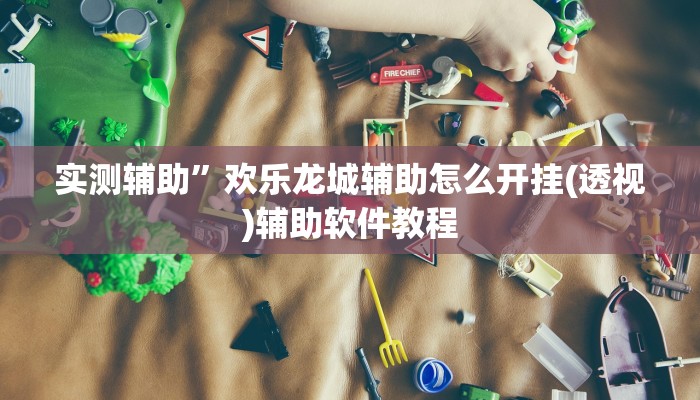 实测辅助”欢乐龙城辅助怎么开挂(透视)辅助软件教程