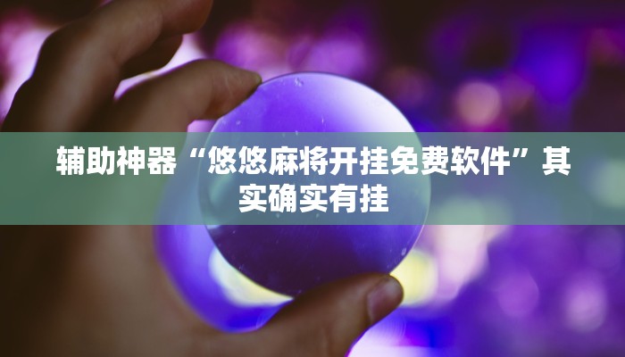 辅助神器“悠悠麻将开挂免费软件”其实确实有挂