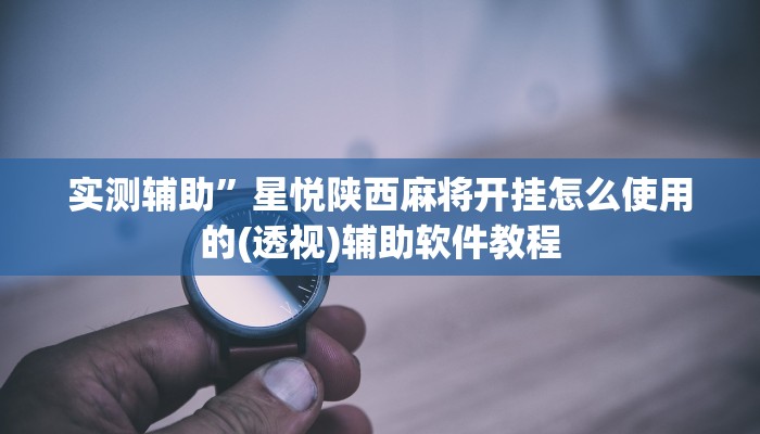 实测辅助”星悦陕西麻将开挂怎么使用的(透视)辅助软件教程