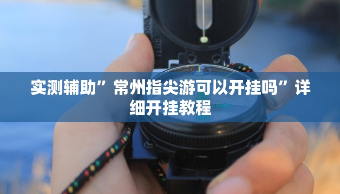 实测辅助”常州指尖游可以开挂吗”详细开挂教程