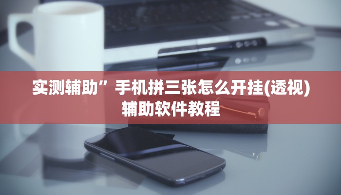 实测辅助”手机拼三张怎么开挂(透视)辅助软件教程