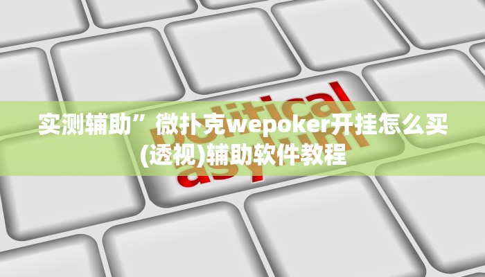 实测辅助”微扑克wepoker开挂怎么买(透视)辅助软件教程