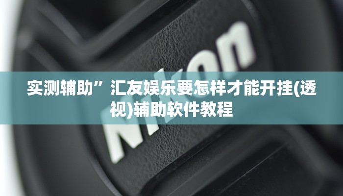 实测辅助”汇友娱乐要怎样才能开挂(透视)辅助软件教程