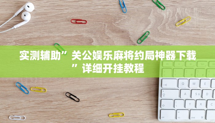 实测辅助”关公娱乐麻将约局神器下载”详细开挂教程