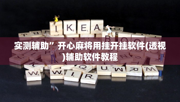 实测辅助”开心麻将用挂开挂软件(透视)辅助软件教程