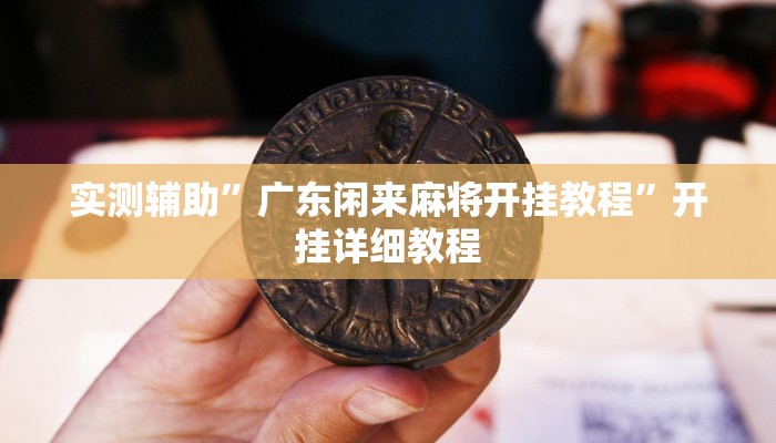 实测辅助”广东闲来麻将开挂教程”开挂详细教程