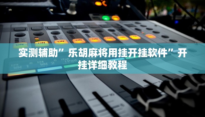 实测辅助”乐胡麻将用挂开挂软件”开挂详细教程