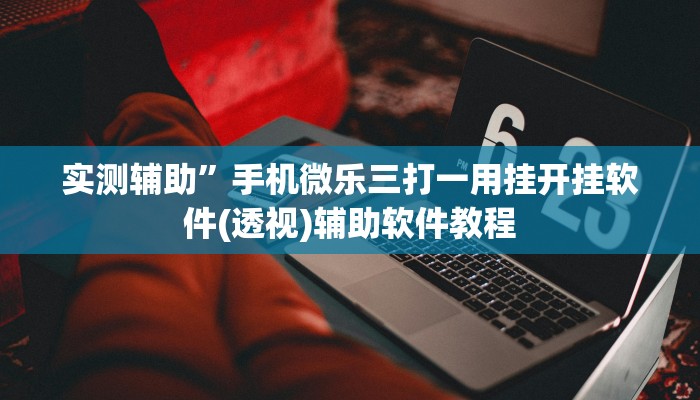 实测辅助”手机微乐三打一用挂开挂软件(透视)辅助软件教程
