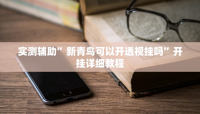 实测辅助”新青鸟可以开透视挂吗”开挂详细教程