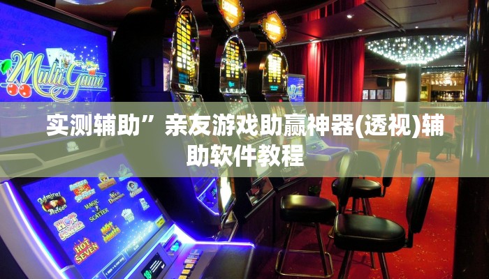 实测辅助”亲友游戏助赢神器(透视)辅助软件教程