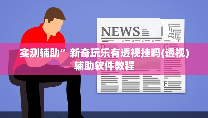 实测辅助”新奇玩乐有透视挂吗(透视)辅助软件教程