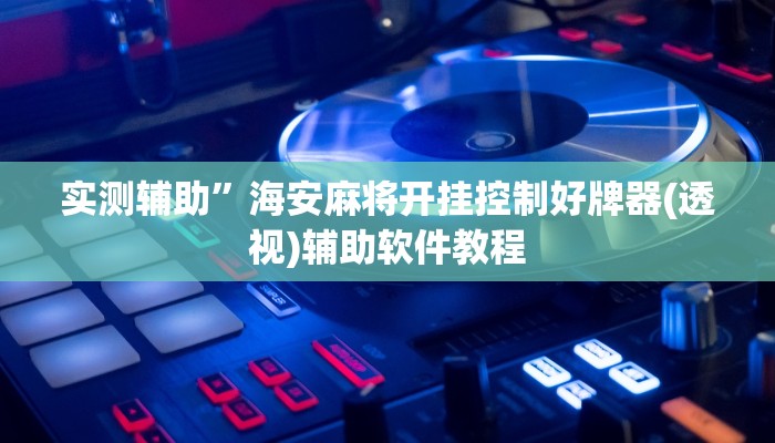 实测辅助”海安麻将开挂控制好牌器(透视)辅助软件教程