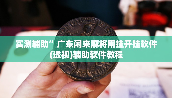 实测辅助”广东闲来麻将用挂开挂软件(透视)辅助软件教程