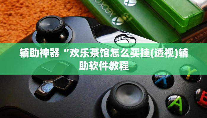 辅助神器“欢乐茶馆怎么买挂(透视)辅助软件教程